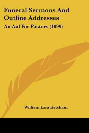 Funeral Sermons And Outline Addresses de William Ezra Ketcham