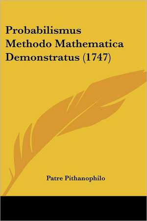 Probabilismus Methodo Mathematica Demonstratus (1747) de Patre Pithanophilo