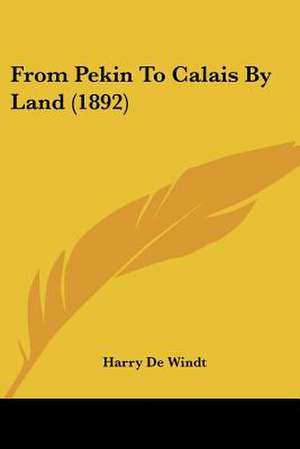 From Pekin To Calais By Land (1892) de Harry De Windt