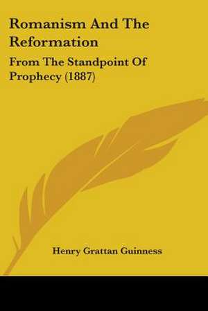 Romanism And The Reformation de Henry Grattan Guinness