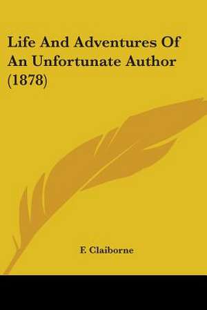 Life And Adventures Of An Unfortunate Author (1878) de F. Claiborne