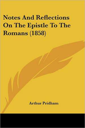 Notes And Reflections On The Epistle To The Romans (1858) de Arthur Pridham