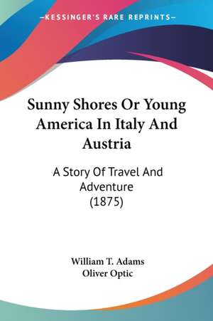 Sunny Shores Or Young America In Italy And Austria de William T. Adams