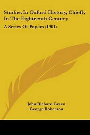 Studies In Oxford History, Chiefly In The Eighteenth Century de John Richard Green