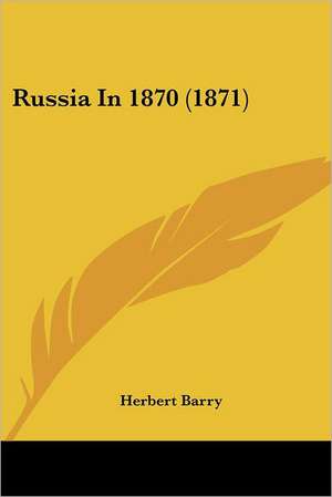 Russia In 1870 (1871) de Herbert Barry