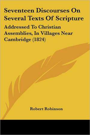 Seventeen Discourses On Several Texts Of Scripture de Robert Robinson