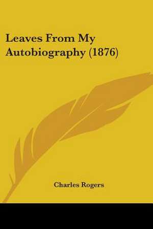 Leaves From My Autobiography (1876) de Charles Rogers