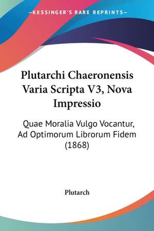 Plutarchi Chaeronensis Varia Scripta V3, Nova Impressio de Plutarch