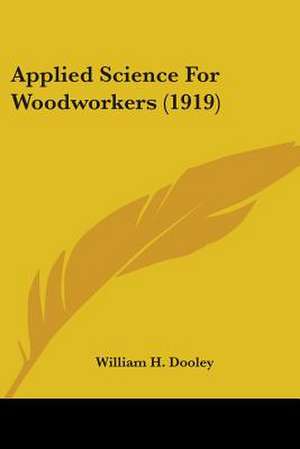 Applied Science For Woodworkers (1919) de William H. Dooley