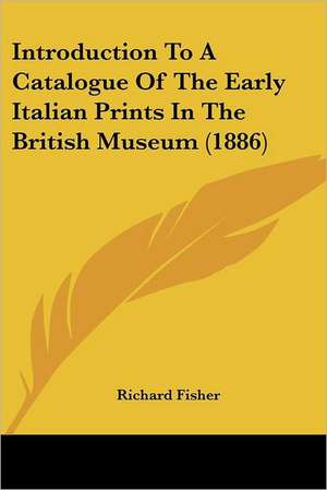 Introduction To A Catalogue Of The Early Italian Prints In The British Museum (1886) de Richard Fisher