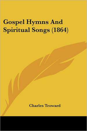 Gospel Hymns And Spiritual Songs (1864) de Charles Troward