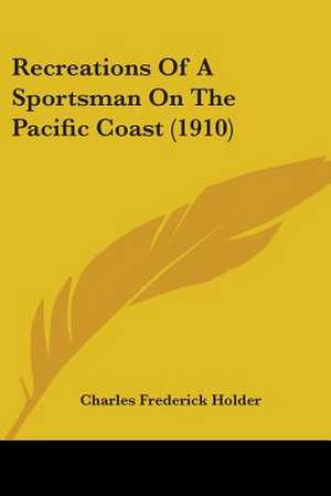 Recreations Of A Sportsman On The Pacific Coast (1910) de Charles Frederick Holder