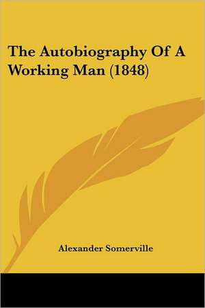 The Autobiography Of A Working Man (1848) de Alexander Somerville