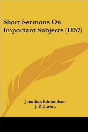 Short Sermons On Important Subjects (1857) de Jonathan Edmondson