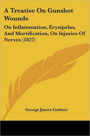 A Treatise On Gunshot Wounds de George James Guthrie