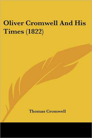 Oliver Cromwell And His Times (1822) de Thomas Cromwell