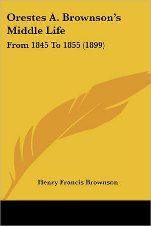 Orestes A. Brownson's Middle Life de Henry Francis Brownson