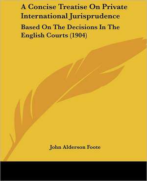 A Concise Treatise On Private International Jurisprudence de John Alderson Foote