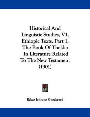 Historical And Linguistic Studies, V1, Ethiopic Texts, Part 1, The Book Of Thekla de Edgar Johnson Goodspeed