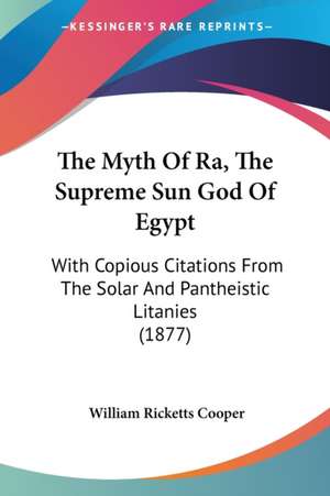 The Myth Of Ra, The Supreme Sun God Of Egypt de William Ricketts Cooper