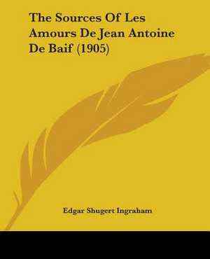 The Sources Of Les Amours De Jean Antoine De Baif (1905) de Edgar Shugert Ingraham