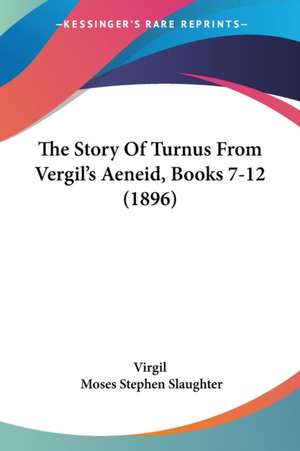 The Story Of Turnus From Vergil's Aeneid, Books 7-12 (1896) de Virgil