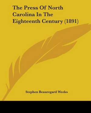 The Press Of North Carolina In The Eighteenth Century (1891) de Stephen Beauregard Weeks