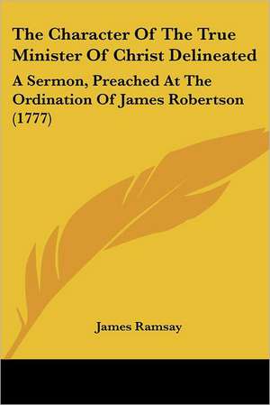 The Character Of The True Minister Of Christ Delineated de James Ramsay