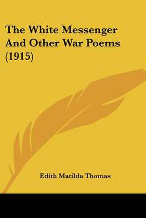 The White Messenger And Other War Poems (1915) de Edith Matilda Thomas