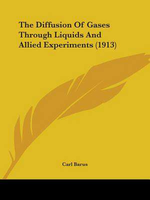 The Diffusion Of Gases Through Liquids And Allied Experiments (1913) de Carl Barus