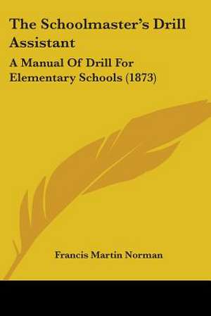 The Schoolmaster's Drill Assistant de Francis Martin Norman