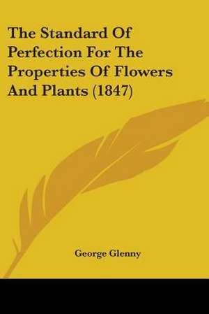 The Standard Of Perfection For The Properties Of Flowers And Plants (1847) de George Glenny