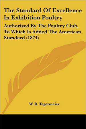 The Standard Of Excellence In Exhibition Poultry de W. B. Tegetmeier