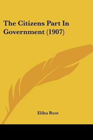 The Citizens Part In Government (1907) de Elihu Root