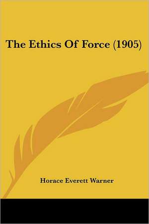 The Ethics Of Force (1905) de Horace Everett Warner