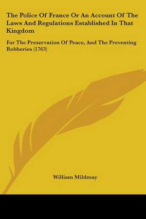 The Police Of France Or An Account Of The Laws And Regulations Established In That Kingdom de William Mildmay