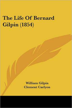 The Life Of Bernard Gilpin (1854) de William Gilpin