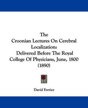 The Croonian Lectures On Cerebral Localization de David Ferrier