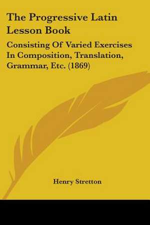 The Progressive Latin Lesson Book de Henry Stretton