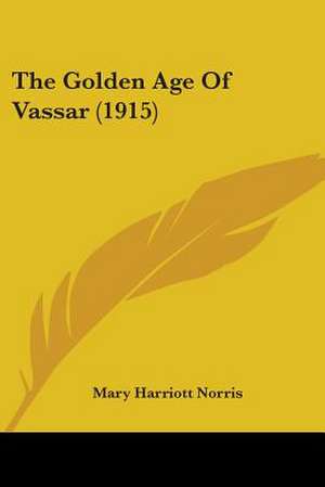 The Golden Age Of Vassar (1915) de Mary Harriott Norris