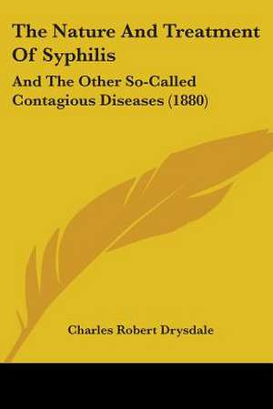 The Nature And Treatment Of Syphilis de Charles Robert Drysdale