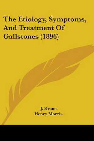 The Etiology, Symptoms, And Treatment Of Gallstones (1896) de J. Kraus