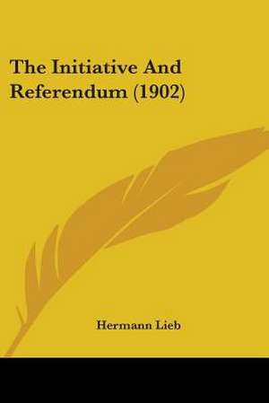 The Initiative And Referendum (1902) de Hermann Lieb