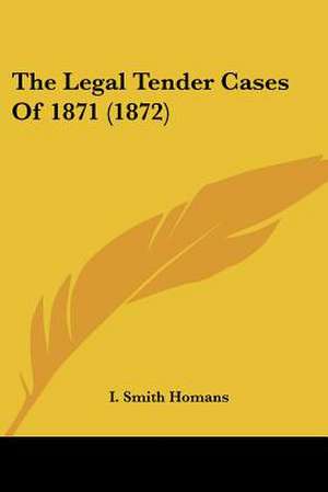 The Legal Tender Cases Of 1871 (1872) de I. Smith Homans