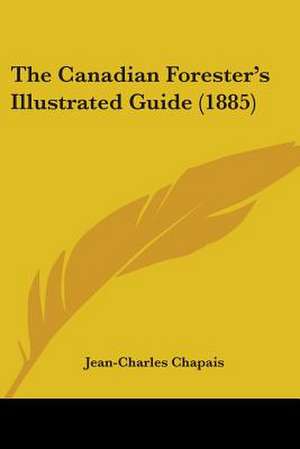 The Canadian Forester's Illustrated Guide (1885) de Jean-Charles Chapais