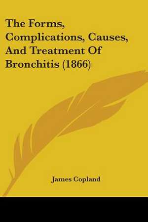 The Forms, Complications, Causes, And Treatment Of Bronchitis (1866) de James Copland