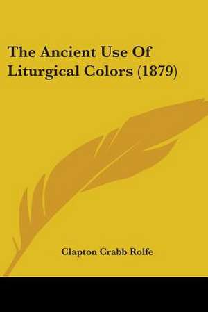 The Ancient Use Of Liturgical Colors (1879) de Clapton Crabb Rolfe