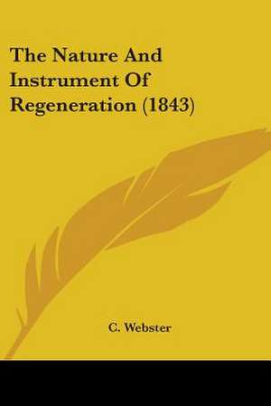 The Nature And Instrument Of Regeneration (1843) de C. Webster