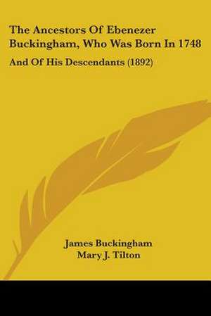 The Ancestors Of Ebenezer Buckingham, Who Was Born In 1748 de James Buckingham