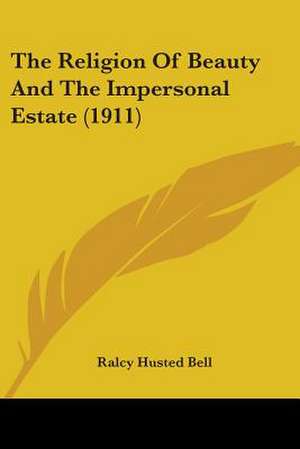 The Religion Of Beauty And The Impersonal Estate (1911) de Ralcy Husted Bell